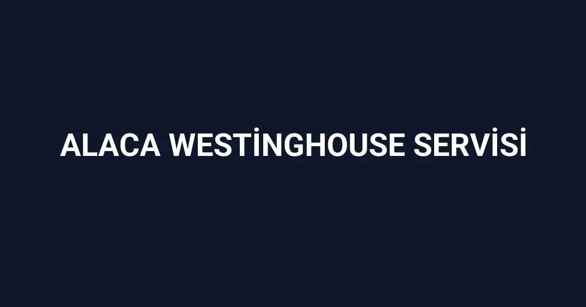 Alaca Westinghouse Servisi